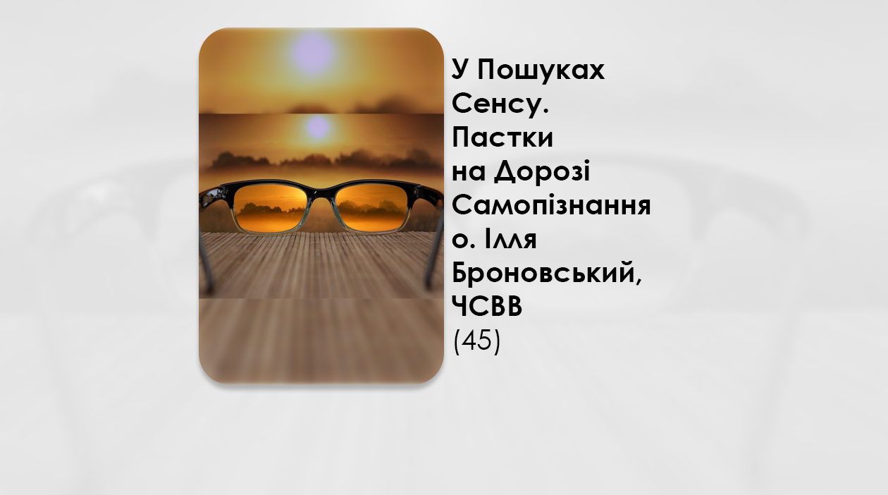 У ПОШУКАХ СЕНСУ. ПАСТКИ НА ДОРОЗІ САМОПІЗНАННЯ – О. ІЛЛЯ БРОНОВСЬКИЙ, ЧСВВ (45).