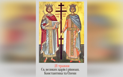 21 ТРАВНЯ – † СВЯТИХ ВЕЛИКИХ ЦАРІВ І РІВНОАПОСТОЛЬНИХ КОСТЯНТИНА Й ОЛЕНИ.