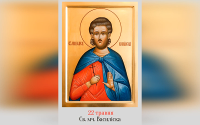 22 ТРАВНЯ – СВЯТОГО МУЧЕНИКА ВАСИЛІСКА.