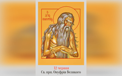 12 ЧЕРВНЯ – СВЯТОГО ПРЕПОДОБНОГО ОТЦЯ НАШОГО ОНУФРІЯ ВЕЛИКОГО.