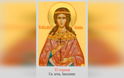 13 ЧЕРВНЯ – СВЯТОЇ МУЧЕНИЦІ АКИЛИНИ.