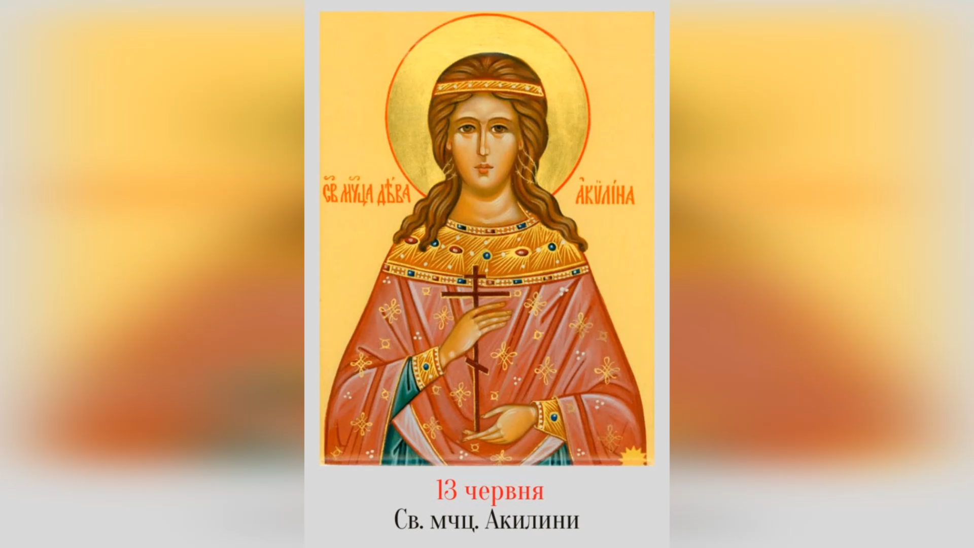 13 ЧЕРВНЯ – СВЯТОЇ МУЧЕНИЦІ АКИЛИНИ.