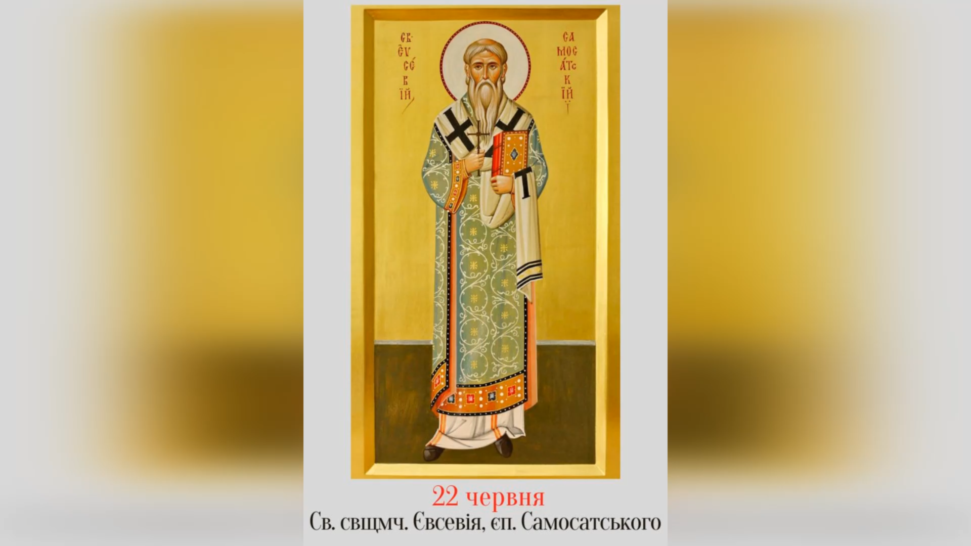 22 ЧЕРВНЯ – СВЯТОГО СВЯЩЕННОМУЧЕНИКА ЄВСЕВІЯ, ЄПИСКОПА САМОСАТСЬКОГО.