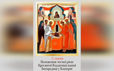 2 ЛИПНЯ – † ПОЛОЖЕННЯ ЧЕСНОЇ РИЗИ ПРЕСВЯТОЇ ВЛАДИЧИЦІ НАШОЇ БОГОРОДИЦІ У ВЛАХЕРНІ.
