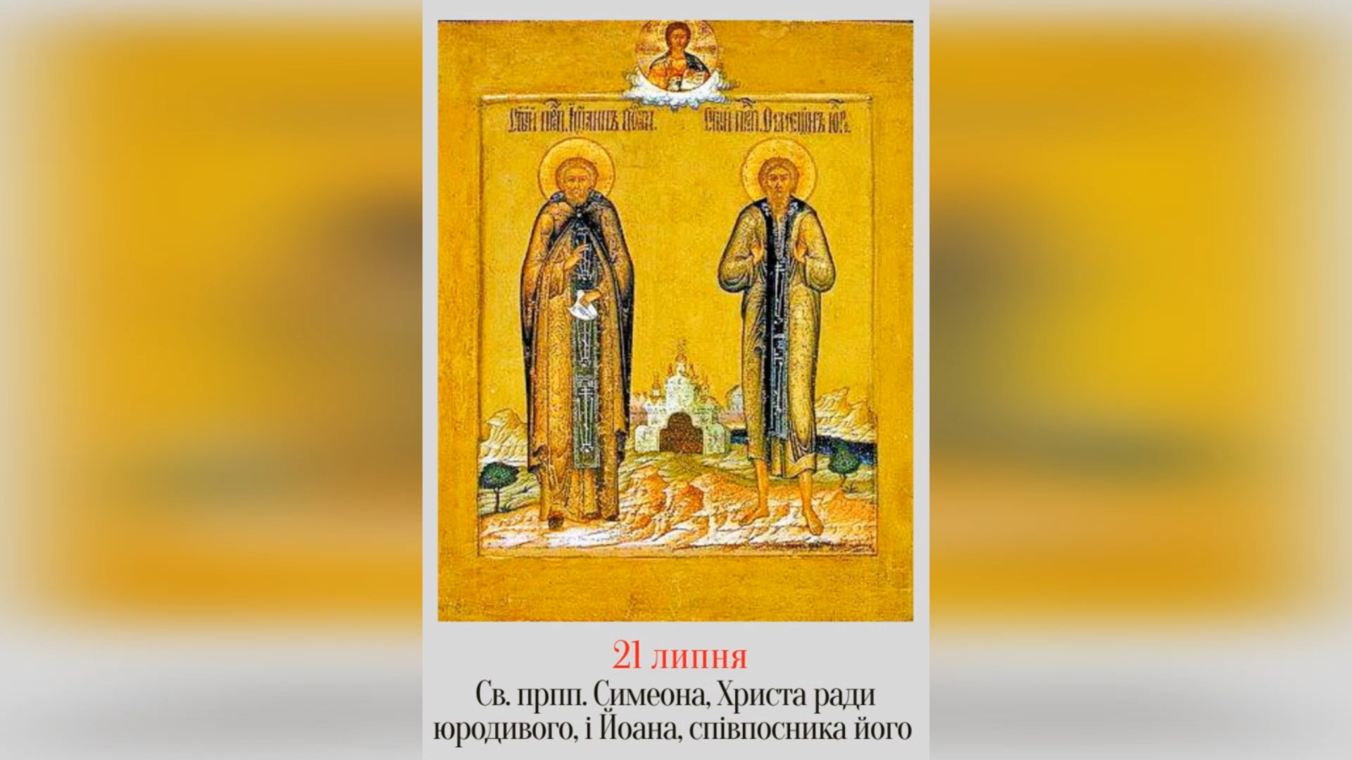 21 ЛИПНЯ – СВЯТИХ ПРЕПОДОБНИХ ОТЦІВ НАШИХ СИМЕОНА, ХРИСТА РАДИ ЮРОДИВОГО, ТА ЙОАНА, ЙОГО СОПОСНИКА.