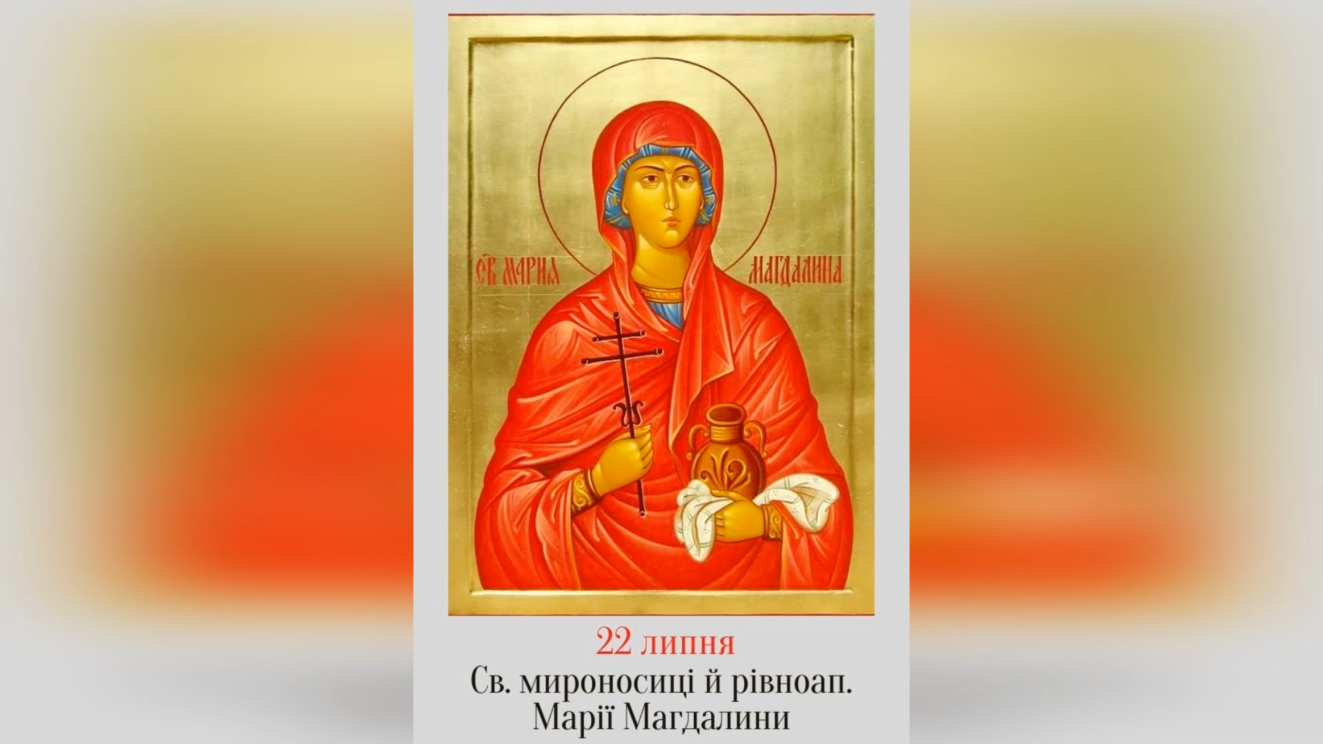 22 ЛИПНЯ – СВЯТОЇ МИРОНОСИЦІ І РІВНОАПОСТОЛЬНОЇ МАРІЇ МАГДАЛИНИ.