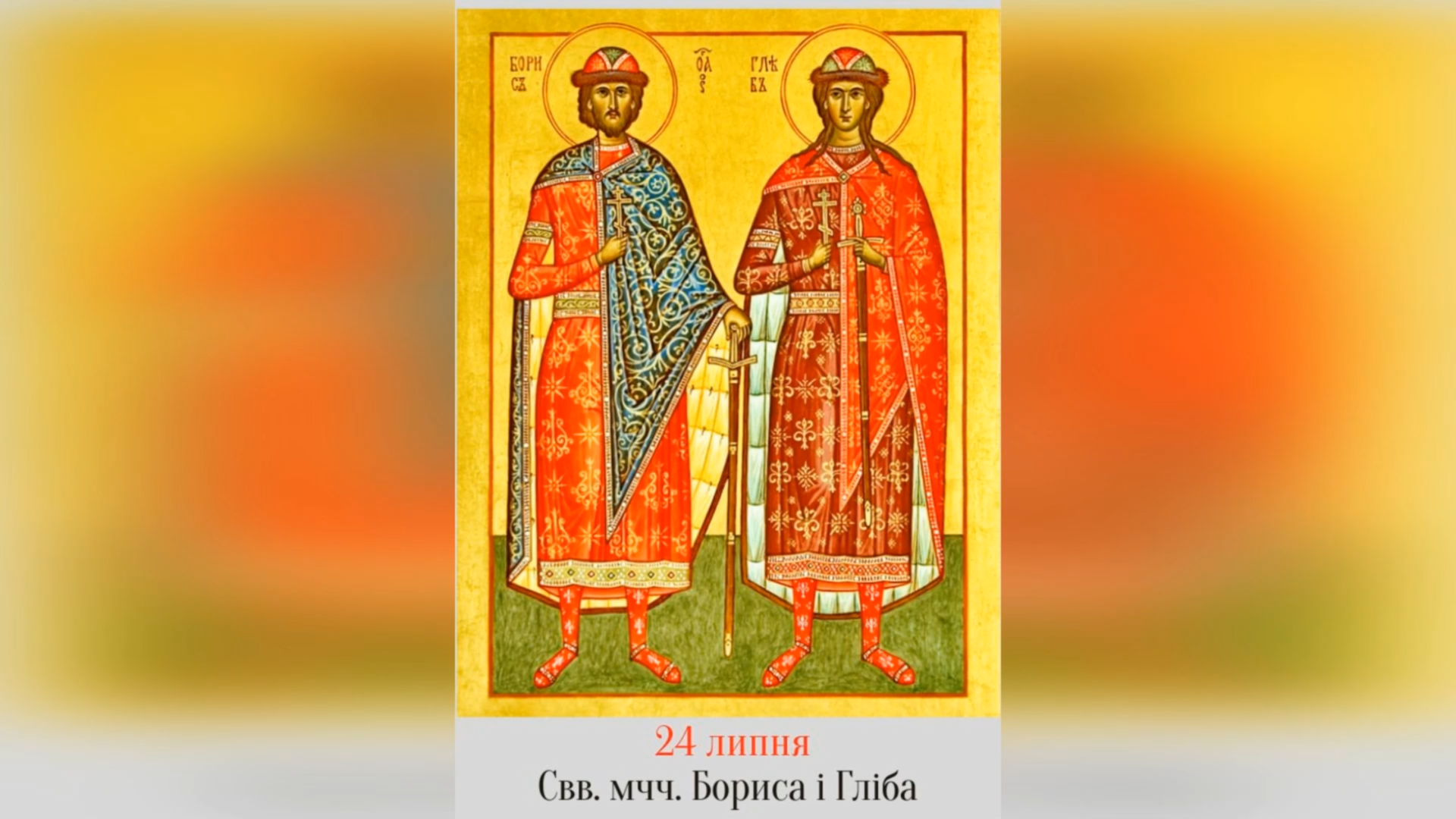 24 ЛИПНЯ – † СВВ. МУЧЧ. БОРИСА І ГЛІБА, НА СВЯТОМУ ХРЕЩЕННІ НАЗВАНИХ РОМАНОМ І ДАВИДОМ.