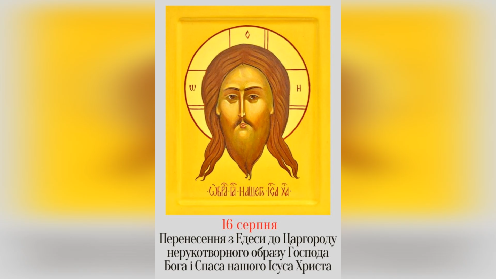 16 СЕРПНЯ – ПЕРЕНЕСЕННЯ З ЕДЕСИ ДО ЦАРГОРОДА НЕРУКОТВОРНОГО ОБРАЗУ ГОСПОДА БОГА І СПАСА НАШОГО ІСУСА ХРИСТА, НАЗВАНОГО СВЯТИМ ОБРУСОМ.