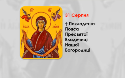 31 СЕРПНЯ – † ПОКЛАДЕННЯ ПОЯСА ПРЕСВЯТОЇ ВЛАДИЧИЦІ НАШОЇ БОГОРОДИЦІ.