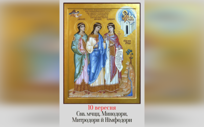 10 ВЕРЕСНЯ – СВЯТИХ МУЧЕНИЦЬ МИНОДОРИ, МИТРОДОРИ І НІМФОДОРИ.