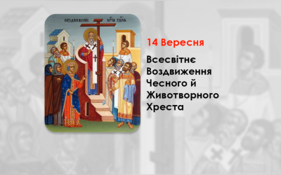 14 ВЕРЕСНЯ – ВСЕСВІТНЄ ВОЗДВИЖЕННЯ ЧЕСНОГО Й ЖИВОТВОРНОГО ХРЕСТА. (СТРОГИЙ ПІСТ).