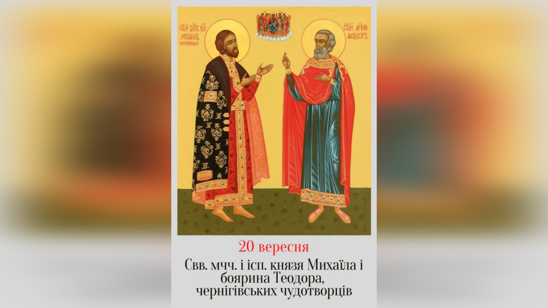20 ВЕРЕСНЯ – СВЯТИХ МУЧЕНИКІВ ТА ІСПОВАІДНИКІВ КНЯЗЯ МИХАЇЛА І БОЯРИНА ЙОГО ТЕОДОРА, ЧЕРНІГІВСЬКИХ ЧУДОТВОРЦІВ.