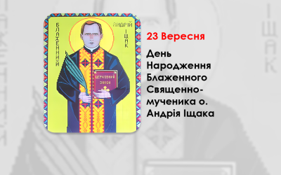 ДЕНЬ НАРОДЖЕННЯ БЛАЖЕННОГО СВЯЩЕННОМУЧЕНИКА О. АНДРІЯ ІЩАКА – (138 – РОКІВ ТОМУ).