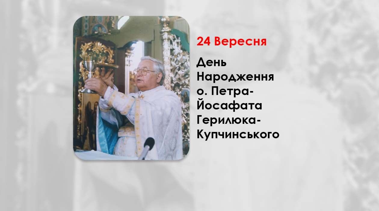 ДЕНЬ НАРОДЖЕННЯ О. ПЕТРА-ЙОСАФАТА ГЕРИЛЮКА-КУПЧИНСЬКОГО, СВЯЩЕННИК УГКЦ – НЕЗЛАМНИЙ СВЯЩЕННИК НЕСКОРЕНОЇ ЦЕРКВИ – (103 РОКИ ТОМУ).
