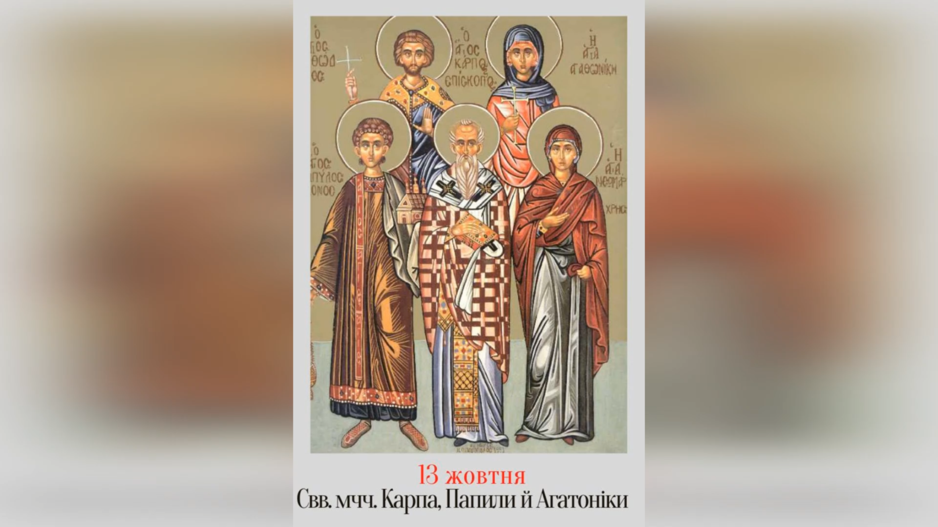 13 ЖОВТНЯ – СВЯТИХ МУЧЕНИКІВ КАРПА, ЄПИСКОПА ТИАТИРСЬКОГО, ПАПИЛА, ДИЯКОНА, АГАТОДОРА ТА АГАТОНІКИ, СЕСТРИ ПАПИЛИ.
