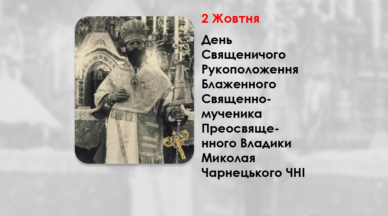 ДЕНЬ СВЯЩЕНИЧОГО РУКОПОЛОЖЕННЯ БЛАЖЕННОГО СВЯЩЕННОМУЧЕНИКА ПРЕОСВЯЩЕННОГО ВЛАДИКИ МИКОЛАЯ ЧАРНЕЦЬКОГО ЧНІ – (116 РОКІВ ТОМУ).