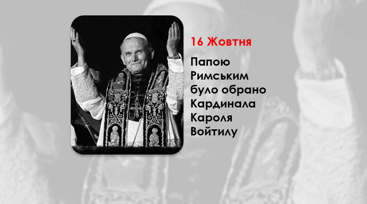 ЦЕЙ ДЕНЬ В ІСТОРІЇ КАТОЛИЦЬКОЇ ЦЕРКВИ – ПАПОЮ РИМСЬКИМ БУЛО ОБРАНО КАРДИНАЛА КАРОЛЯ ВОЙТИЛУ – ІВАНА ПАВЛА ІІ – (47 РОКІВ ТОМУ).