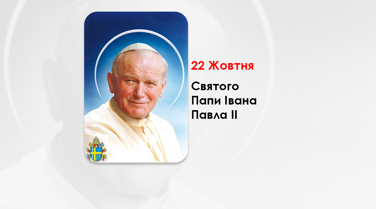 22 ЖОВТНЯ – СВЯТОГО ПАПИ ІВАНА ПАВЛА ІІ.