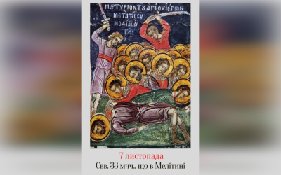 7 ЛИСТОПАДА – ПАМ’ЯТЬ СВЯТИХ ТРИДЦЯТИ ТРЬОХ МУЧЕНИКІВ, ЩО З НИМ В МЕЛІТИНІ.