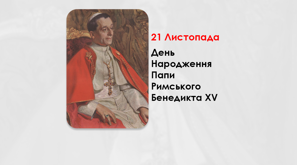 ДЕНЬ НАРОДЖЕННЯ ПАПИ РИМСЬКОГО БЕНЕДИКТА XV – (171 РІК ТОМУ).