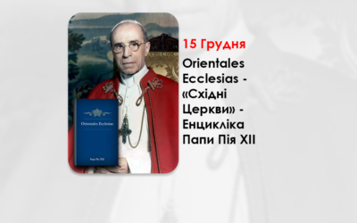ORIENTALES ECCLESIAS – «СХІДНІ ЦЕРКВИ» – ЕНЦИКЛІКА ПАПИ ПІЯ XII – 73 РОКИ ВІД ПРОГОЛОШЕННЯ.