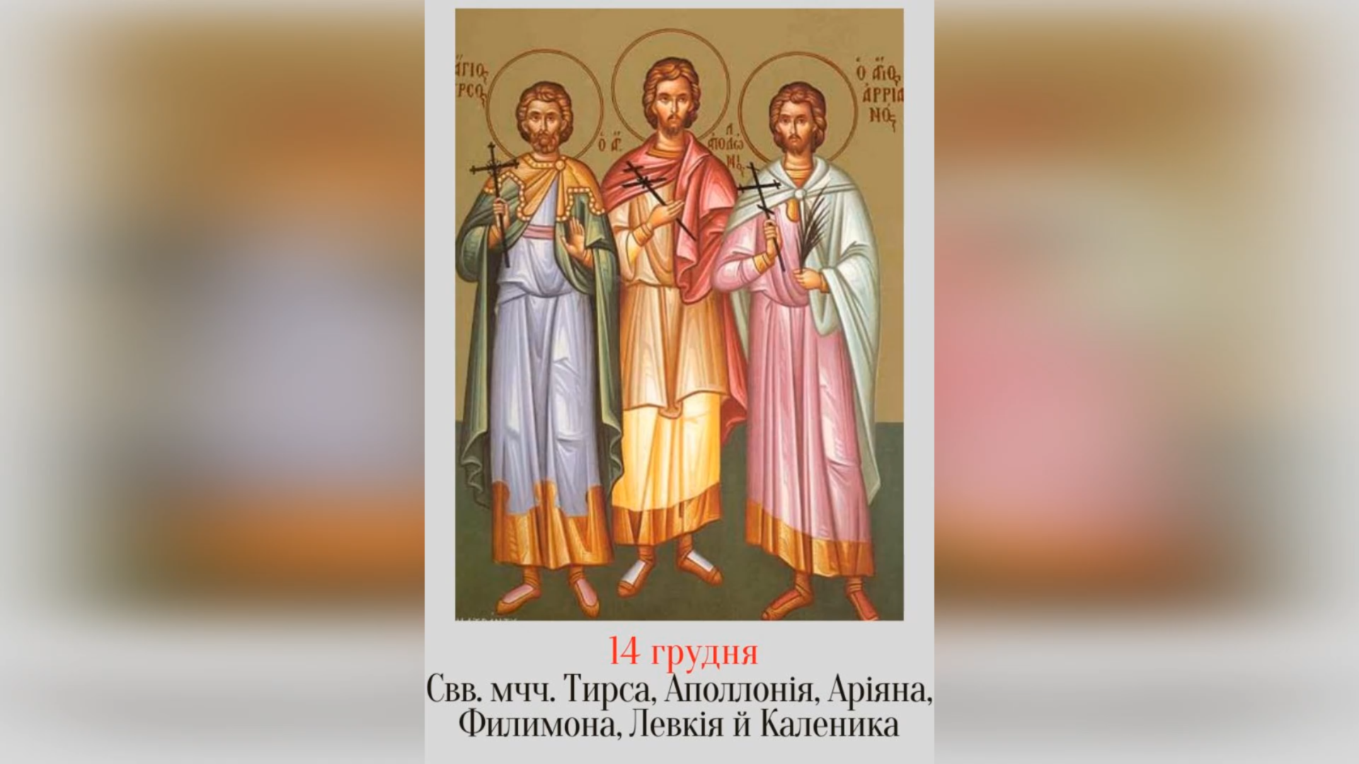 14 ГРУДНЯ – СВЯТИХ МУЧЕНИКІВ ТИРСА, ЛЕВКІЯ, ФИЛИМОНА, АПОЛОНІЯ, АРІЯНА І КАЛЕНИКА.