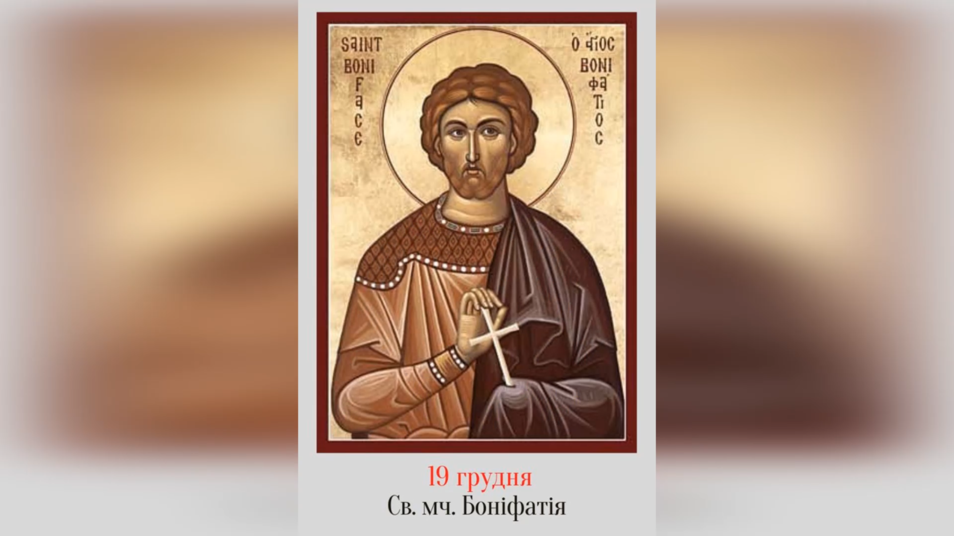 19 ГРУДНЯ – СВЯТОГО МУЧЕНИКА БОНІФАТІЯ.