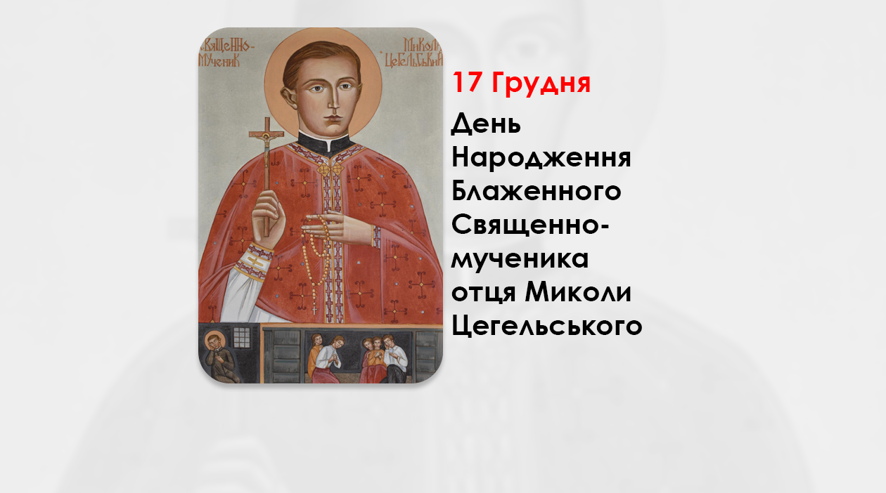ДЕНЬ НАРОДЖЕННЯ БЛАЖЕННОГО СВЯЩЕННОМУЧЕНИКА ОТЦЯ МИКОЛИ ЦЕГЕЛЬСЬКОГО – (129 РОКІВ ТОМУ).