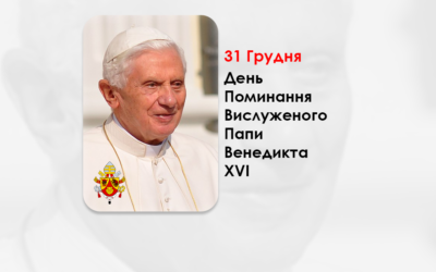 ДЕНЬ ПОМИНАННЯ ВИСЛУЖЕНОГО ПАПИ ВЕНЕДИКТА XVI – (3 РОКИ ТОМУ).