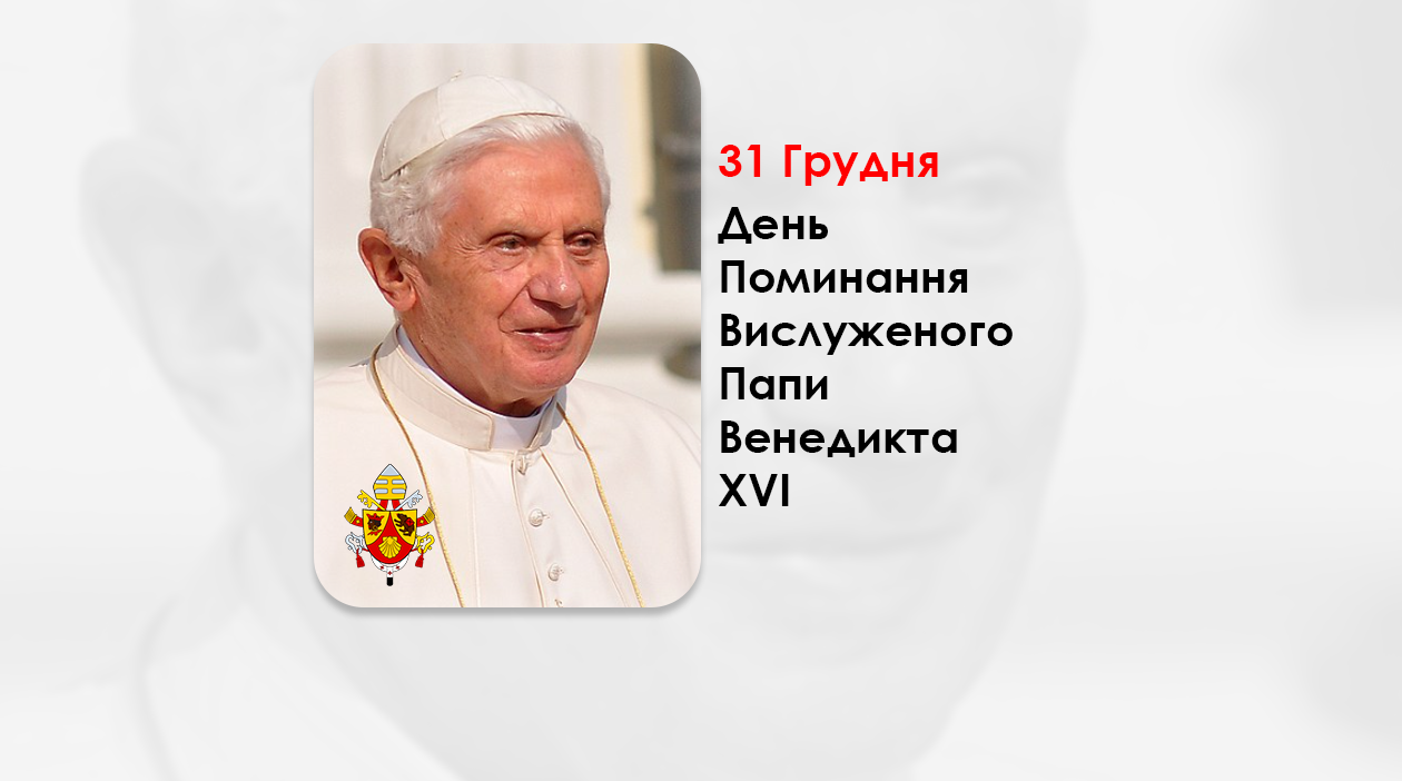 ДЕНЬ ПОМИНАННЯ ВИСЛУЖЕНОГО ПАПИ ВЕНЕДИКТА XVI – (3 РОКИ ТОМУ).