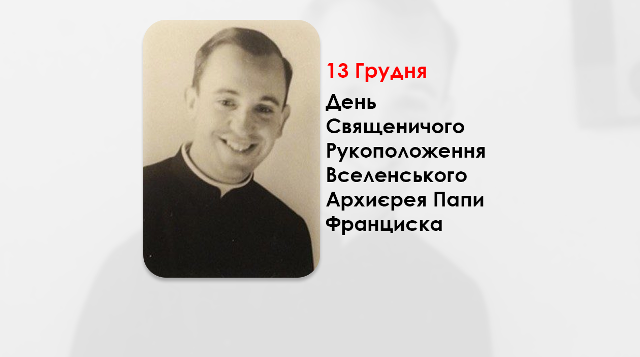 ДЕНЬ СВЯЩЕНИЧОГО РУКОПОЛОЖЕННЯ ВСЕЛЕНСЬКОГО АРХИЄРЕЯ ПАПИ ФРАНЦИСКА – (56 РОКІВ ТОМУ).