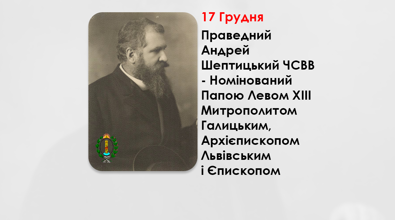17 ГРУДНЯ – ПРАВЕДНИЙ АНДРЕЙ ШЕПТИЦЬКИЙ ЧСВВ – НОМІНОВАНИЙ ПАПОЮ ЛЕВОМ XIII МИТРОПОЛИТОМ ГАЛИЦЬКИМ, АРХІЄПИСКОПОМ ЛЬВІВСЬКИМ І ЄПИСКОПОМ КАМ’ЯНЕЦЬ-ПОДІЛЬСЬКИМ – (125 РОКІВ ТОМУ).