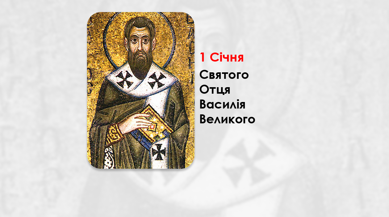 1 СІЧНЯ – CВЯТОГО ОТЦЯ НАШОГО ВАСИЛІЯ ВЕЛИКОГО, АРХИЕПИСКОПА КЕСАРІЇ КАПАДОКІЙСЬКОЇ.