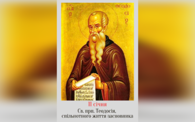 11 СІЧНЯ – † ПРЕПОДОБНОГО ОТЦЯ ТЕОДОСІЯ, СПІЛЬНОТНОГО ЖИТТЯ НАЧАЛЬНИКА.