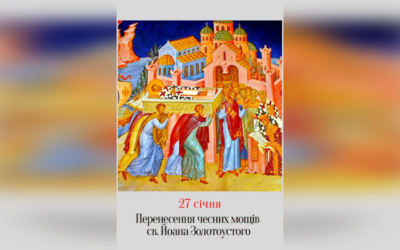 27 СІЧНЯ – † ПЕРЕНЕСЕННЯ МОЩЕЙ СВЯТОГО ОТЦЯ НАШОГО ЙОАНА ЗОЛОТОУСТОГО.