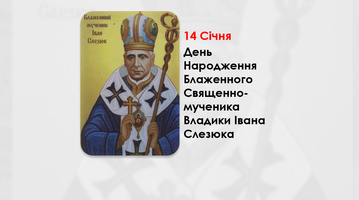 ДЕНЬ НАРОДЖЕННЯ БЛАЖЕННОГО СВЯЩЕННОМУЧЕНИКА ВЛАДИКИ ІВАНА СЛЕЗЮКА – (130 РОКІВ ТОМУ).