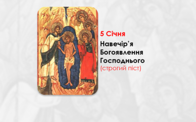 5 СІЧНЯ – НАВЕЧІР’Я БОГОЯВЛЕННЯ ГОСПОДНЬОГО. СТРОГИЙ ПІСТ.