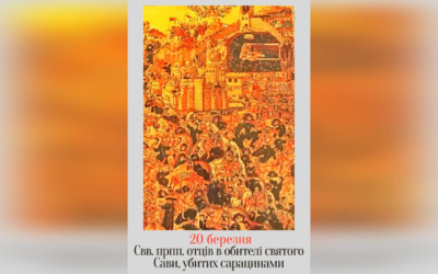 20 БЕРЕЗНЯ – СВЯТИХ ПРЕПОДОБНИХ ОТЦІВ НАШИХ В ОБИТЕЛІ СВЯТОГО САВИ, ЯКИХ УБИЛИ САРАЦИНИ.