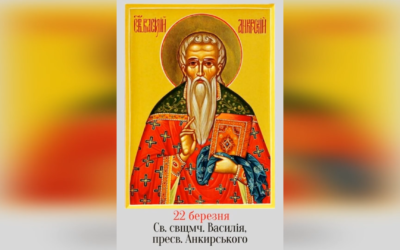 22 БЕРЕЗНЯ – СВЯТОГО СВЯЩЕННОМУЧЕНИКА ВАСИЛІЯ, ПРЕСВІТЕРА АНКИРСЬКОЇ ЦЕРКВИ.
