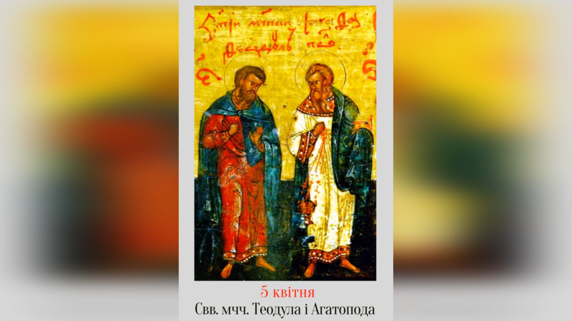 5 КВІТНЯ – СВЯТИХ МУЧЕНИКІВ ТЕОДУЛА ТА АГАТОПОДА.