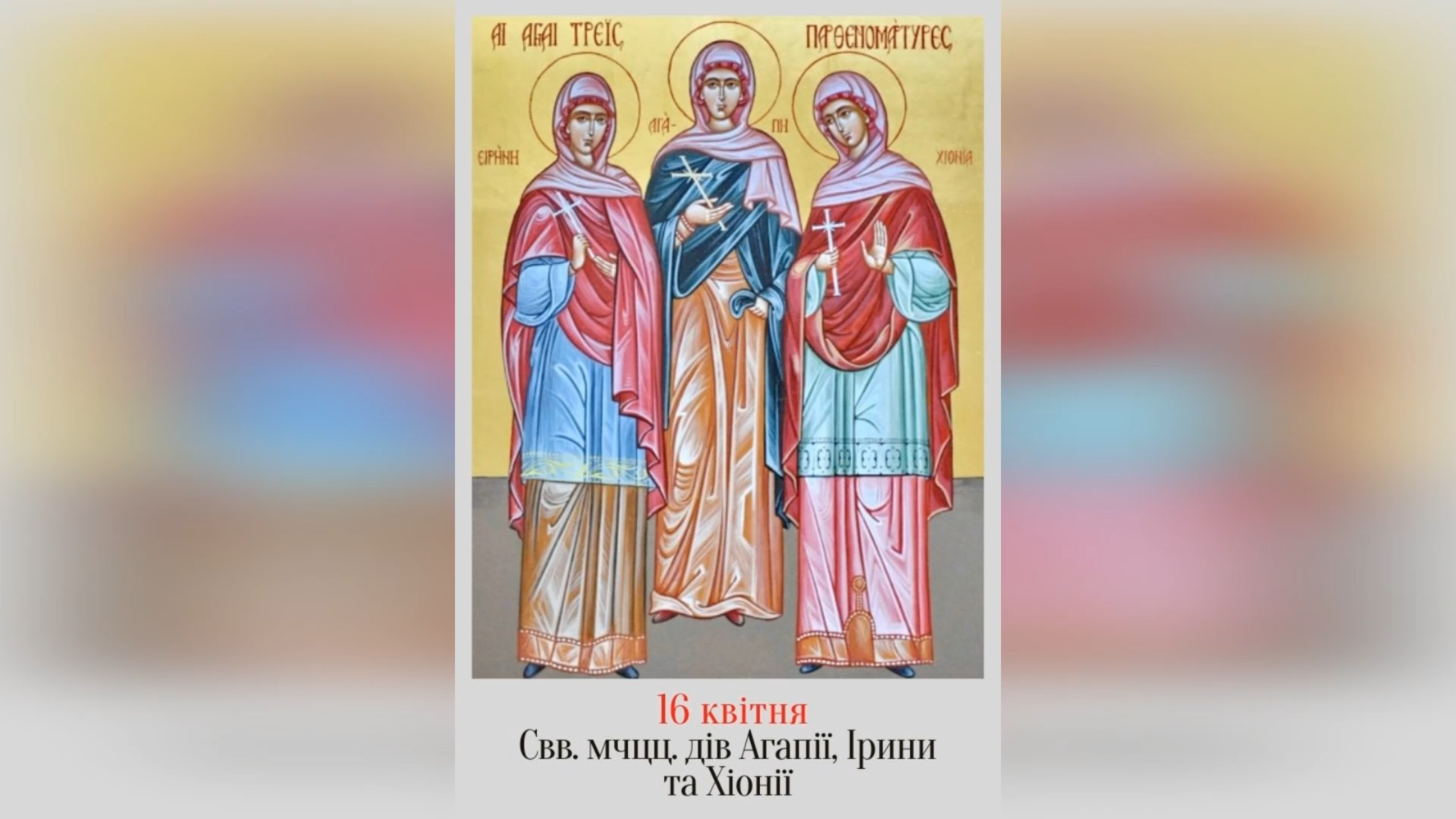 16 КВІТНЯ – СВЯТИХ ДІВ МУЧЕНИЦЬ АГАПІЇ, ІРИНИ, ХІОНІЇ.
