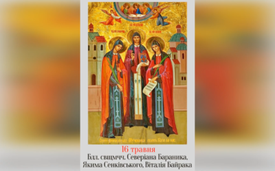 16 ТРАВНЯ – ПАМ’ЯТЬ БЛАЖЕННИХ СВЯЩЕННОМУЧЕНИКІВ СЕВЕРІАНА БАРАНИКА ЧСВВ, ЯКИМА СЕНКІВСЬКОГО ЧСВВ, ВІТАЛІЯ БАЙРАКА ЧСВВ.
