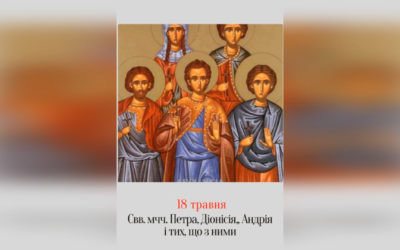 18 ТРАВНЯ – СВЯТИХ МУЧЕНИКІВ ПЕТРА, ДІОНИСІЯ, АНДРЕЯ, ПАВЛА, ХРИСТИНИ, ІРАКЛІЯ, ПАВЛИНА.