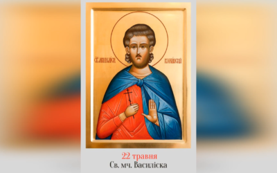 22 ТРАВНЯ – СВЯТОГО МУЧЕНИКА ВАСИЛІСКА.
