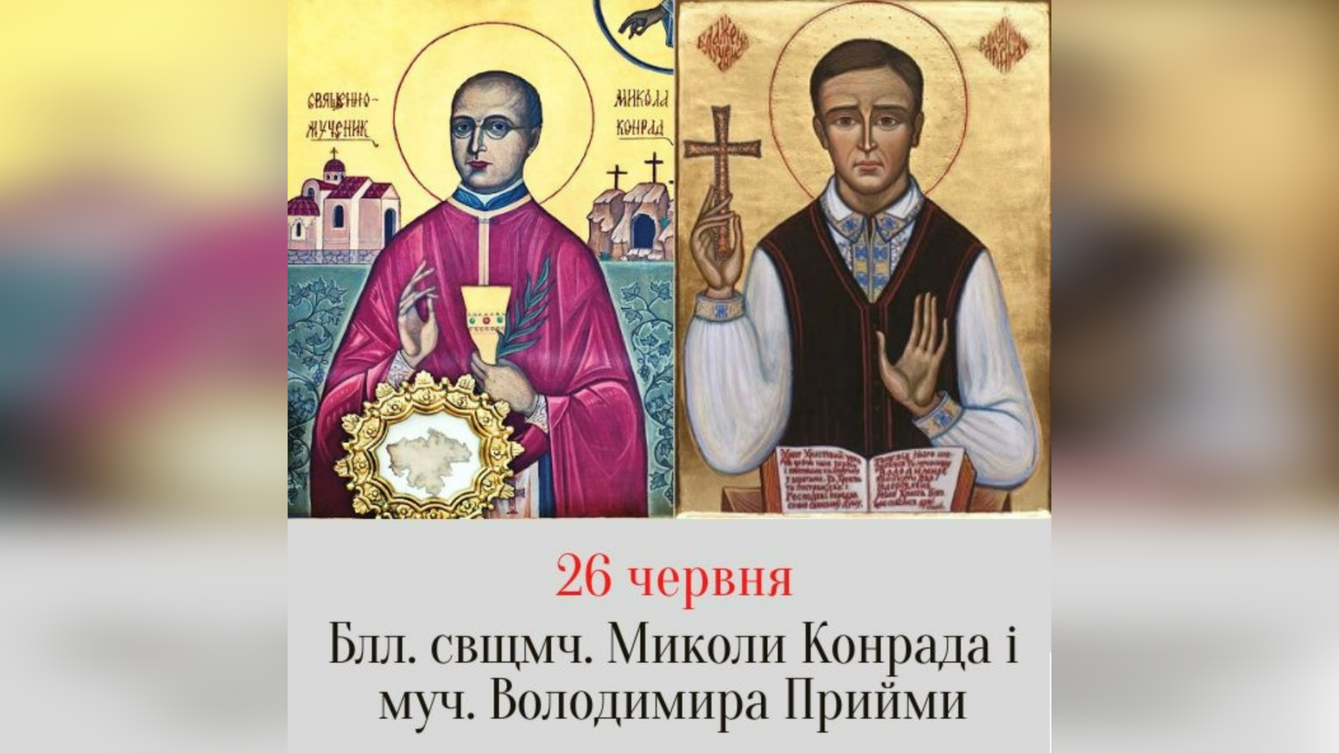 26 ЧЕРВНЯ – БЛАЖЕННОГО СВЯЩЕННОМУЧЕНИКА МИКОЛИ КОНРАДА, ПРЕСВІТЕРА І БЛАЖЕННОГО МУЧЕНИКА ВОЛОДИМИРA ПРИЙМИ, СПІВЦЯ. – Джерелo: