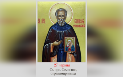 27 ЧЕРВНЯ – СВЯТОГО ПРЕПОДОБНОГО ОТЦЯ НАШОГО САМСОНА СТРАННОПРИЄМЦЯ.