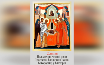 2 ЛИПНЯ – † ПОЛОЖЕННЯ ЧЕСНОЇ РИЗИ ПРЕСВЯТОЇ ВЛАДИЧИЦІ НАШОЇ БОГОРОДИЦІ У ВЛАХЕРНІ.