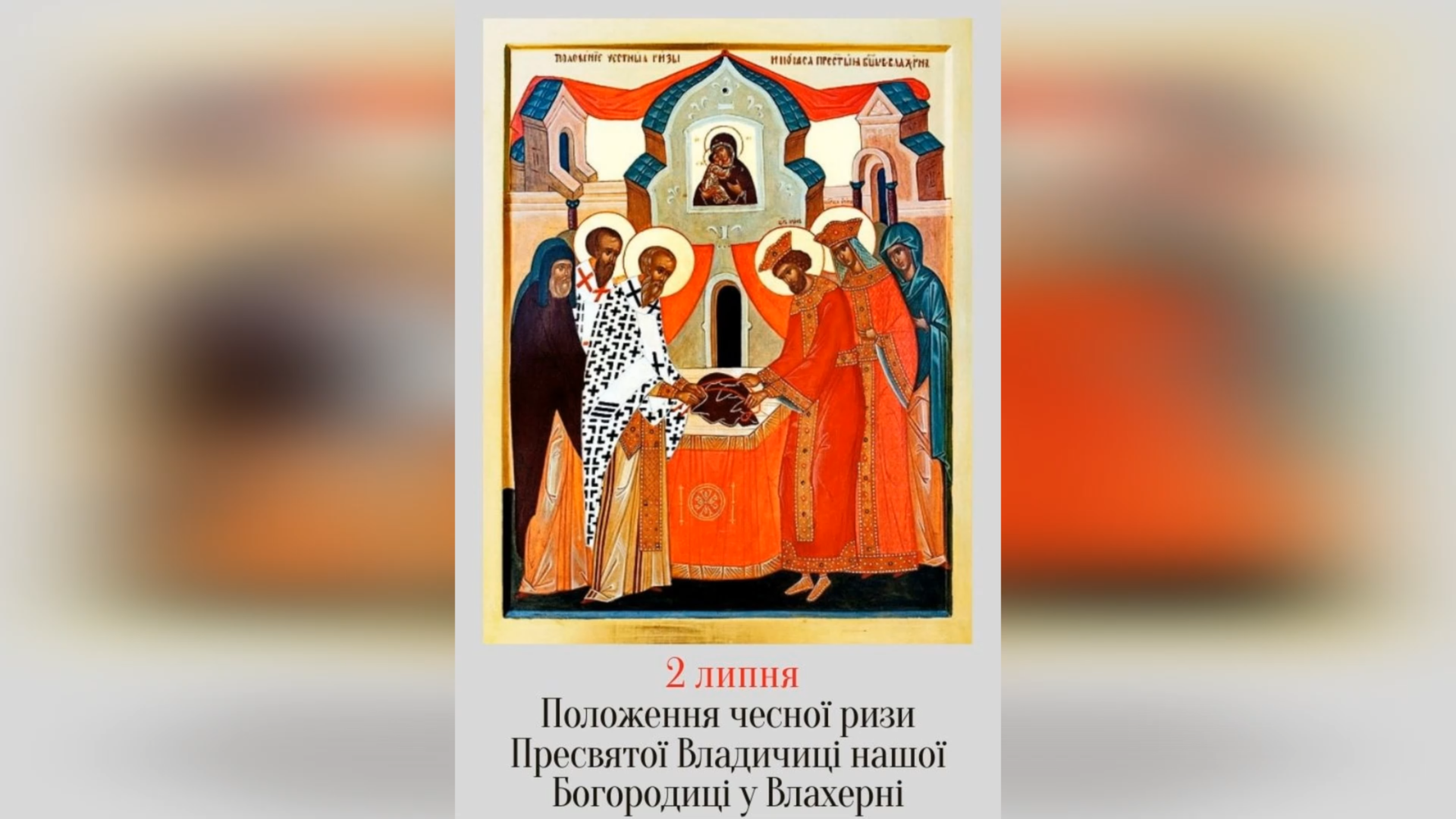2 ЛИПНЯ – † ПОЛОЖЕННЯ ЧЕСНОЇ РИЗИ ПРЕСВЯТОЇ ВЛАДИЧИЦІ НАШОЇ БОГОРОДИЦІ У ВЛАХЕРНІ.