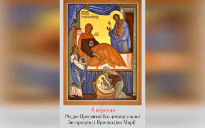 8 ВЕРЕСНЯ – † РІЗДВО ПРЕСВЯТОЇ ВЛАДИЧИЦІ НАШОЇ БОГОРОДИЦІ І ПРИСНОДІВИ МАРІЇ.