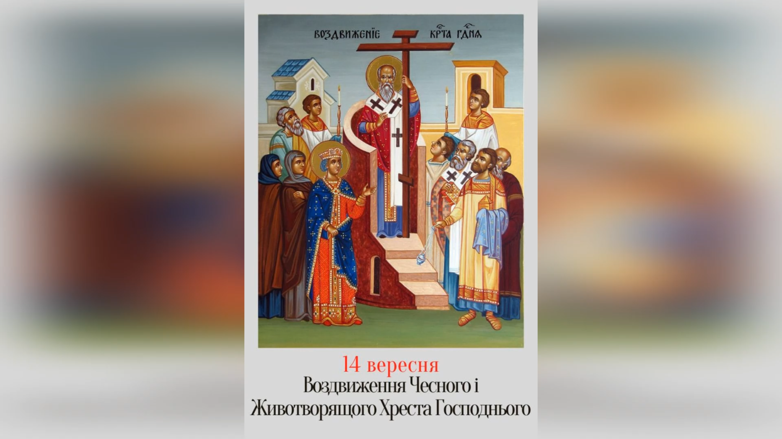 14 ВЕРЕСНЯ – ВСЕСВІТНЄ ВОЗДВИЖЕННЯ ЧЕСНОГО Й ЖИВОТВОРНОГО ХРЕСТА. (СТРОГИЙ ПІСТ).